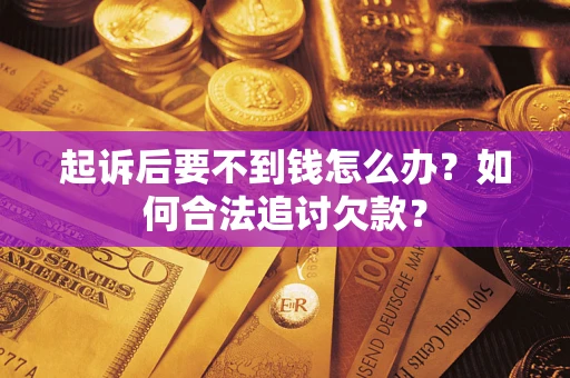 武汉起诉后要不到钱怎么办？如何合法追讨欠款？