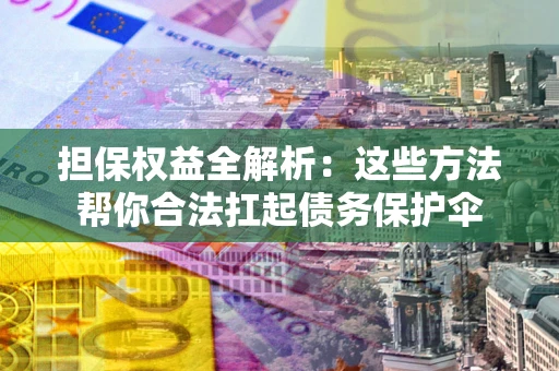 武汉担保权益全解析：这些方法帮你合法扛起债务保护伞