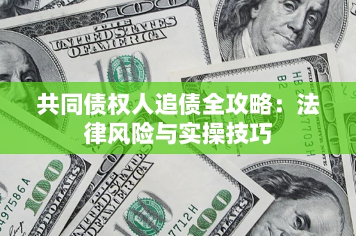 武汉共同债权人追债全攻略：法律风险与实操技巧