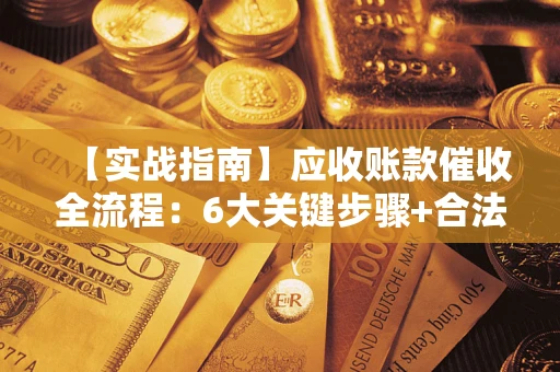 武汉【实战指南】应收账款催收全流程：6大关键步骤+合法回款技巧
