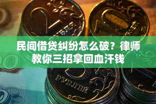武汉民间借贷纠纷怎么破？律师教你三招拿回血汗钱