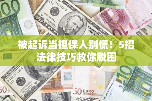 武汉被起诉当担保人别慌！5招法律技巧救你脱困