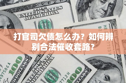 武汉打官司欠债怎么办？如何辨别合法催收套路？