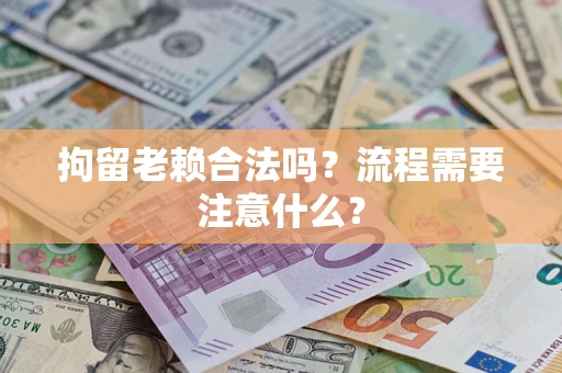 武汉拘留老赖合法吗？流程需要注意什么？