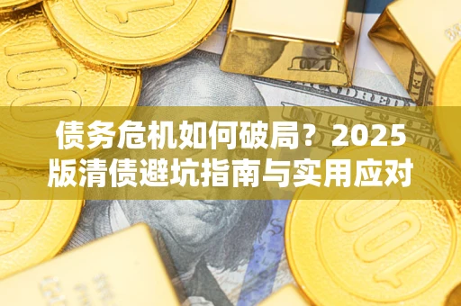 武汉债务危机如何破局？2025版清债避坑指南与实用应对策略
