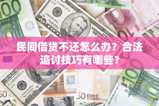 武汉民间借贷不还怎么办？合法追讨技巧有哪些？