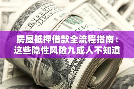 武汉房屋抵押借款全流程指南：这些隐性风险九成人不知道
