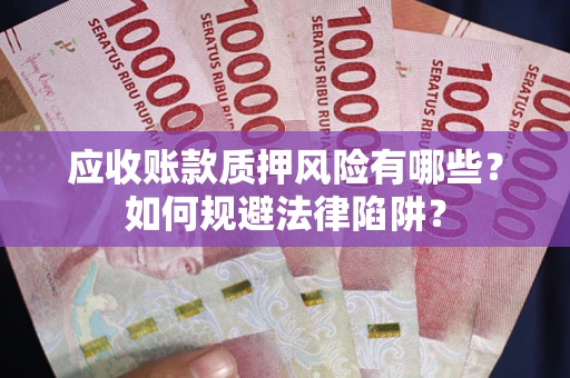 武汉应收账款质押风险有哪些？如何规避法律陷阱？