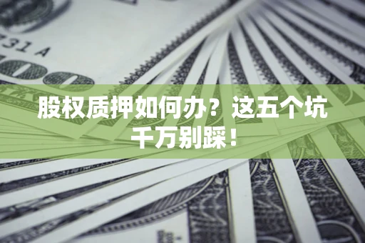 武汉股权质押如何办？这五个坑千万别踩！