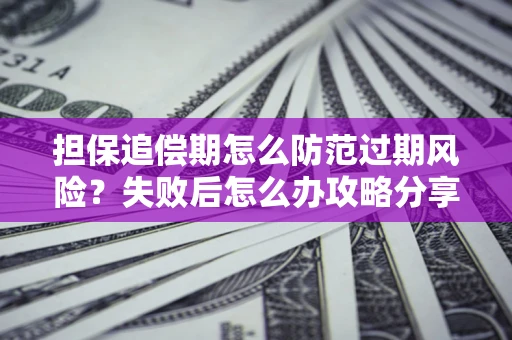 武汉担保追偿期怎么防范过期风险？失败后怎么办攻略分享