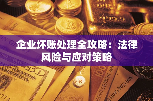 武汉企业坏账处理全攻略：法律风险与应对策略