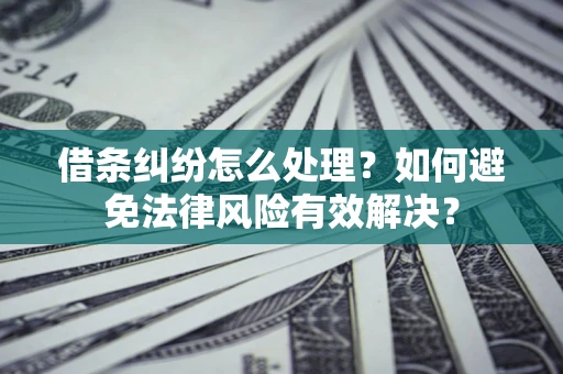 武汉借条纠纷怎么处理？如何避免法律风险有效解决？
