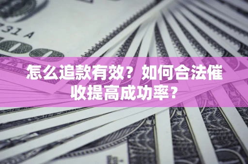 武汉怎么追款有效？如何合法催收提高成功率？