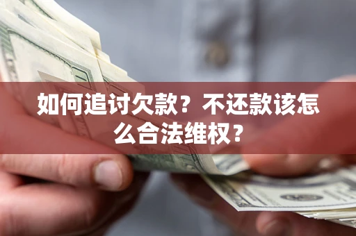 武汉如何追讨欠款？不还款该怎么合法维权？
