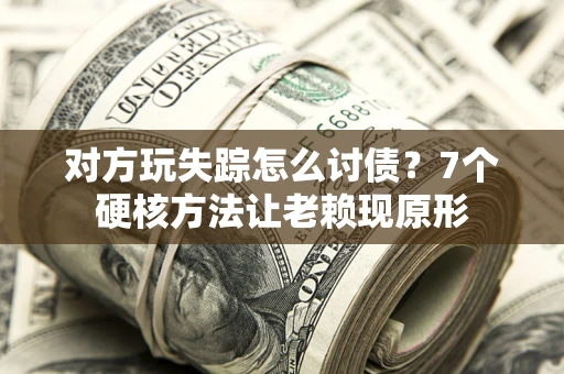 武汉对方玩失踪怎么讨债？7个硬核方法让老赖现原形