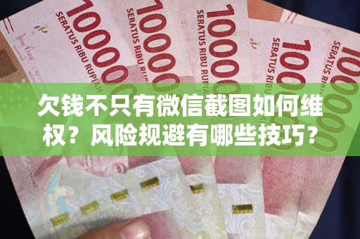 武汉欠钱不只有微信截图如何维权？风险规避有哪些技巧？