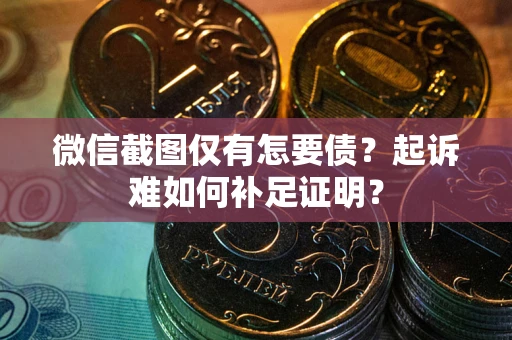 武汉微信截图仅有怎要债？起诉难如何补足证明？