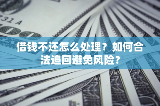 武汉借钱不还怎么处理？如何合法追回避免风险？
