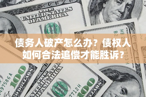 武汉债务人破产怎么办？债权人如何合法追偿才能胜诉？