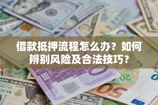武汉借款抵押流程怎么办？如何辨别风险及合法技巧？