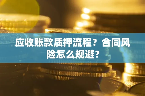 武汉应收账款质押流程？合同风险怎么规避？