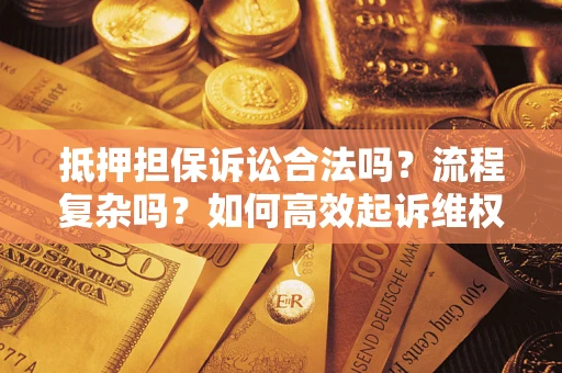 武汉抵押担保诉讼合法吗？流程复杂吗？如何高效起诉维权？
