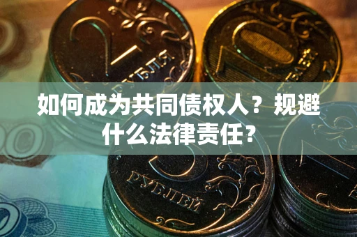 武汉如何成为共同债权人？规避什么法律责任？