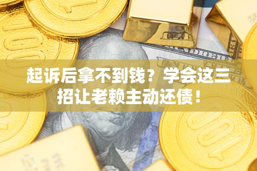 武汉起诉后拿不到钱？学会这三招让老赖主动还债！