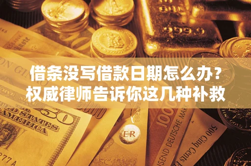 武汉借条没写借款日期怎么办？权威律师告诉你这几种补救方法！