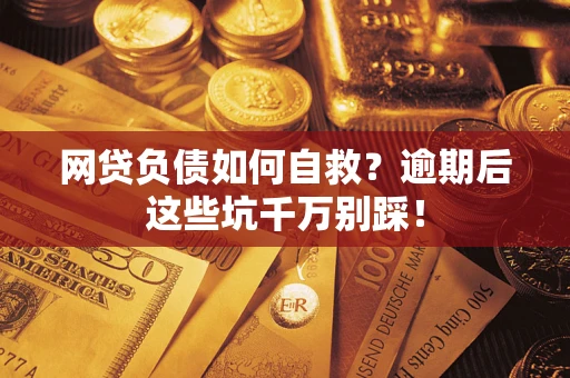 武汉网贷负债如何自救？逾期后这些坑千万别踩！