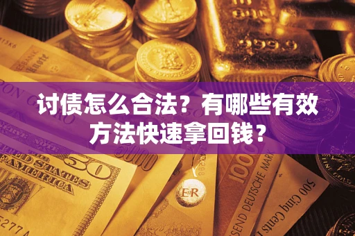 武汉讨债怎么合法？有哪些有效方法快速拿回钱？