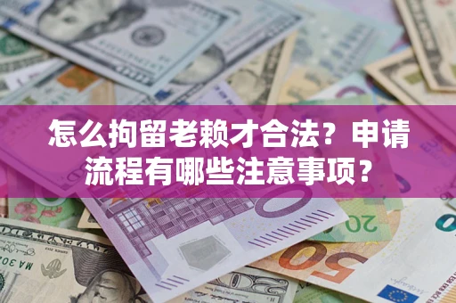 武汉怎么拘留老赖才合法？申请流程有哪些注意事项？