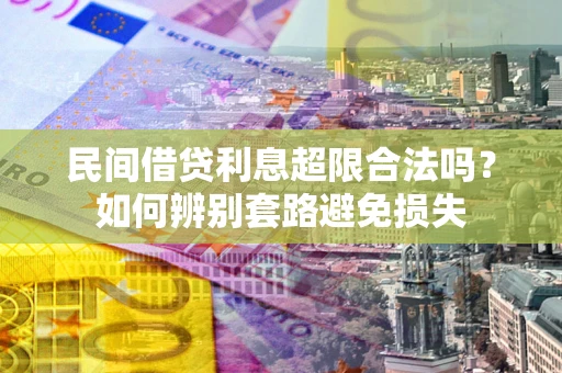 武汉民间借贷利息超限合法吗？如何辨别套路避免损失