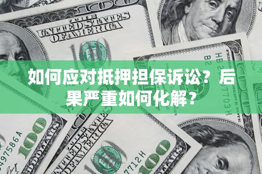 武汉如何应对抵押担保诉讼？后果严重如何化解？