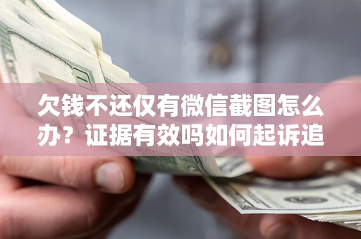 武汉欠钱不还仅有微信截图怎么办？证据有效吗如何起诉追回欠款？