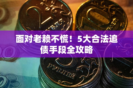 武汉面对老赖不慌！5大合法追债手段全攻略