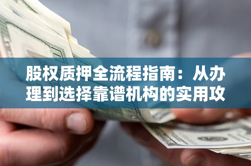 武汉股权质押全流程指南：从办理到选择靠谱机构的实用攻略
