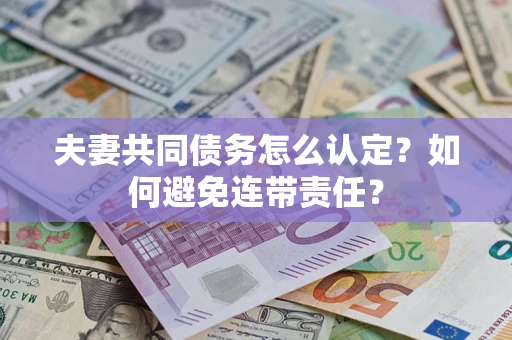 武汉夫妻共同债务怎么认定？如何避免连带责任？