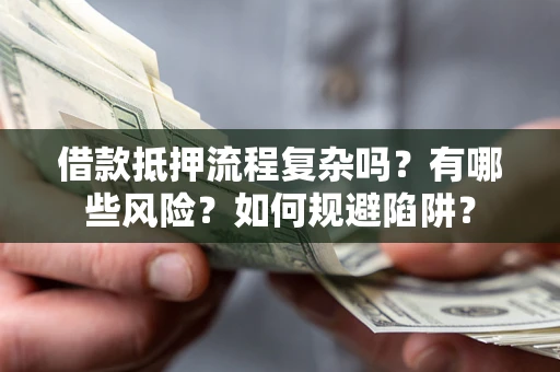 武汉借款抵押流程复杂吗？有哪些风险？如何规避陷阱？