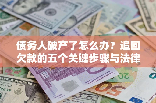 武汉债务人破产了怎么办？追回欠款的五个关键步骤与法律策略