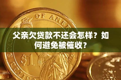 武汉父亲欠贷款不还会怎样？如何避免被催收？