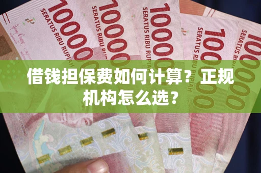 武汉借钱担保费如何计算？正规机构怎么选？