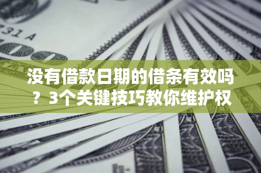 武汉没有借款日期的借条有效吗？3个关键技巧教你维护权益