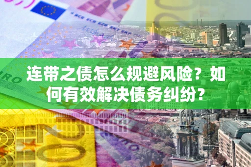武汉连带之债怎么规避风险？如何有效解决债务纠纷？