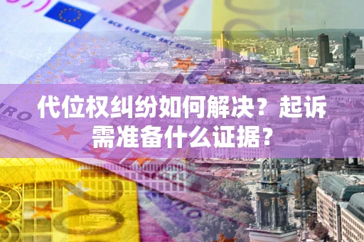 武汉代位权纠纷如何解决？起诉需准备什么证据？