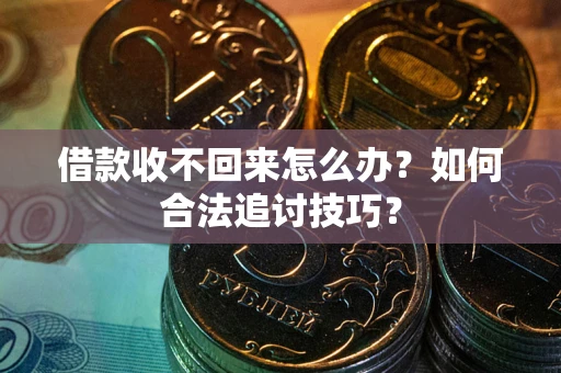武汉借款收不回来怎么办？如何合法追讨技巧？