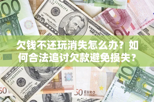 武汉欠钱不还玩消失怎么办？如何合法追讨欠款避免损失？