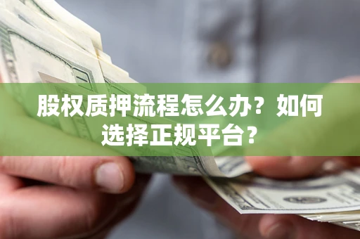 武汉股权质押流程怎么办？如何选择正规平台？