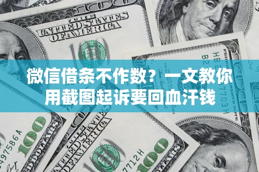 武汉微信借条不作数？一文教你用截图起诉要回血汗钱