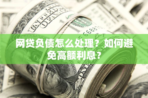武汉网贷负债怎么处理？如何避免高额利息？